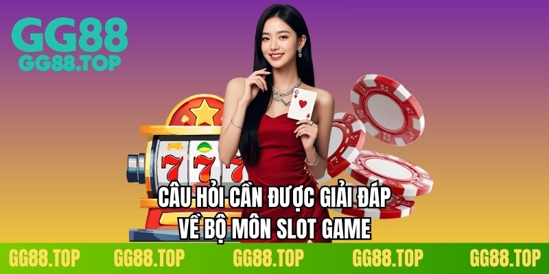 Câu hỏi cần được giải đáp về bộ môn slot game