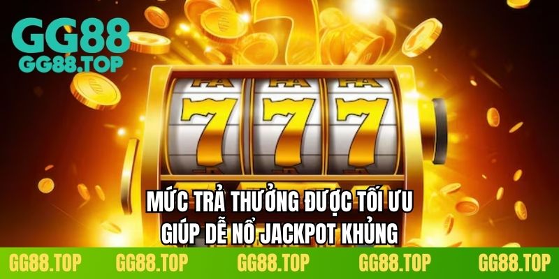 Mức trả thưởng được tối ưu giúp dễ nổ jackpot khủng